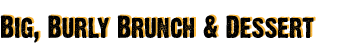 Big, Burly Brunch & Dessert